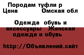 Породам туфли р.35 › Цена ­ 1 000 - Омская обл. Одежда, обувь и аксессуары » Женская одежда и обувь   